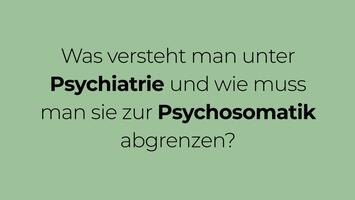 Was versteht man unter Psychiatrie und wie muss man sie zur Psychosomatik abgrenzen?